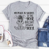 My Peace Is Sacred, So Take Your Bullshit Somewhere Holy T-Shirt