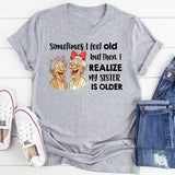 Sometimes I Feel Old But Then I Realize My Sister Is Older T-Shirt