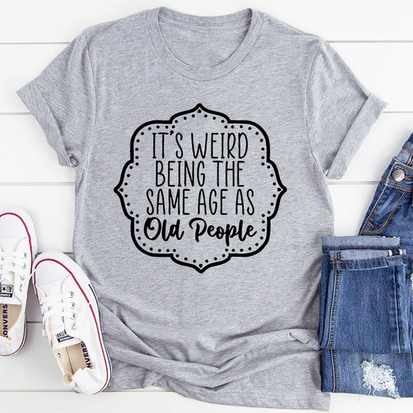 It's Weird Being The Same Age As Old People T-Shirt