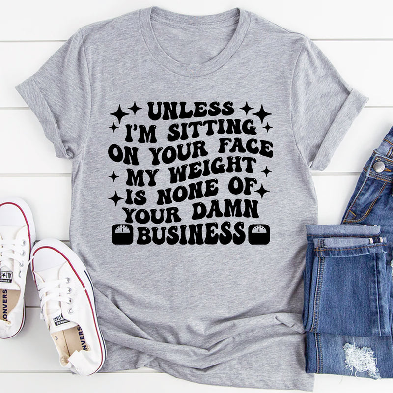 Unless I’m Sitting On Your Face My Weight Is None of Your Damn Business T-Shirt