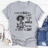 I May Be Old But I Got to See the World Before It Went to Sh*t T-Shirt