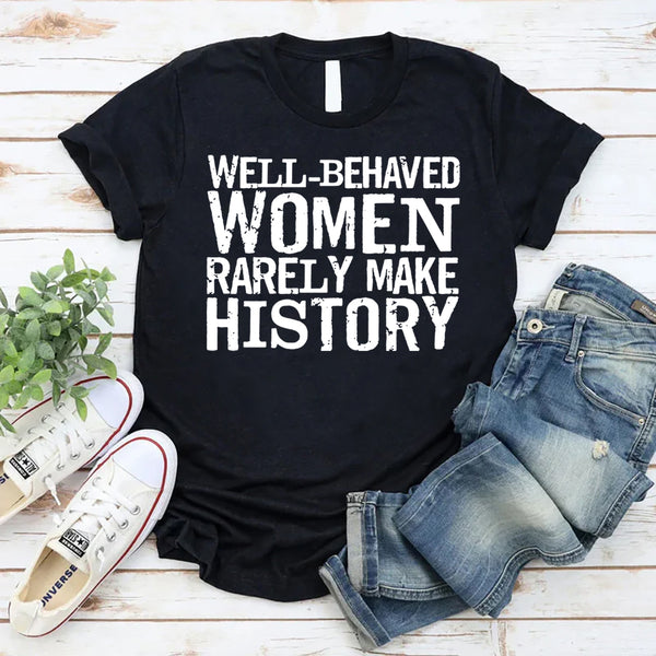 Well Behaved Women Rarely Make History T-Shirt