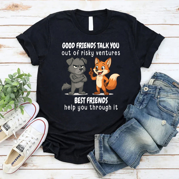 Good Friends Talk You Out Of Risky Ventures Best Friends Help You Through It T-Shirt