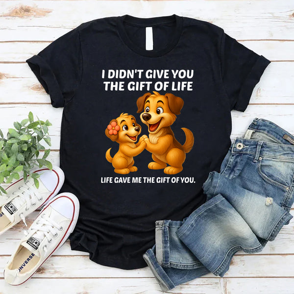 I Didn't Give You The Gift Of Life Life Gave Me The Gift Of You T-Shirt