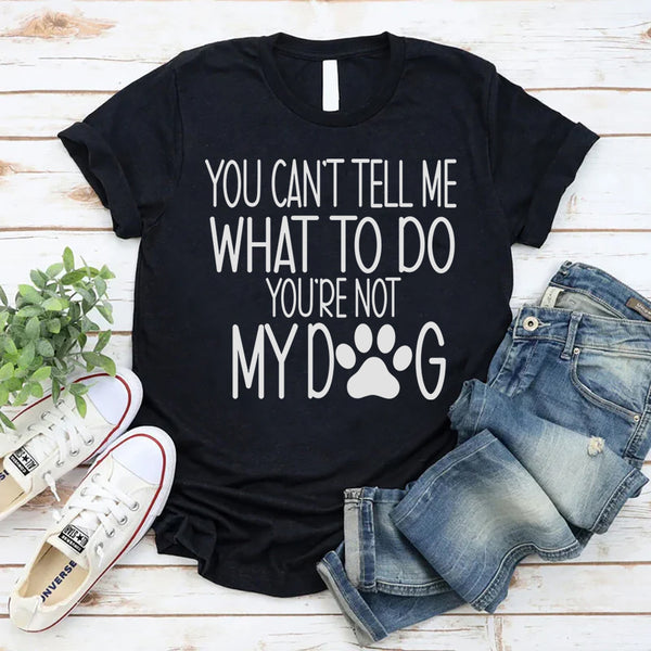 You Can't Tell Me What To Do, You're Not My Dog T-Shirt