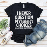 I Never Question My Husbands Choices Because I'm One Of Them T-Shirt