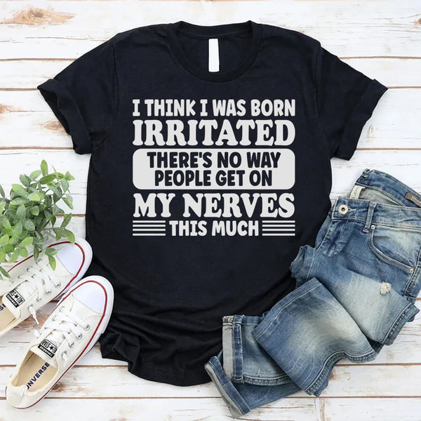 I Think I Was Born Irritated There's No Way People Get On My T-Shirt