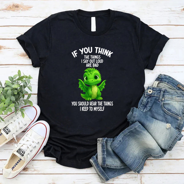 If You Think The Things I Say Out Loud Are Bad You Should T-Shirt