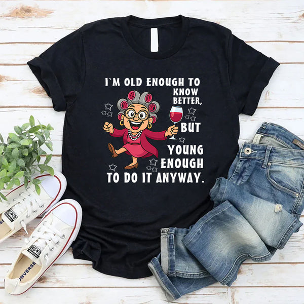 I Am Old Enough to Know Better, Young Enough to Do It Anyway T-Shirt