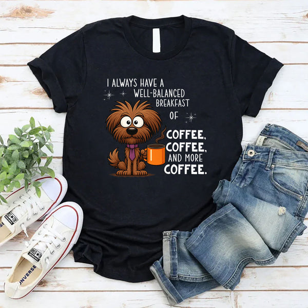 I Always Have A Well Balanced Breakfast Of Coffee Coffee T-Shirt