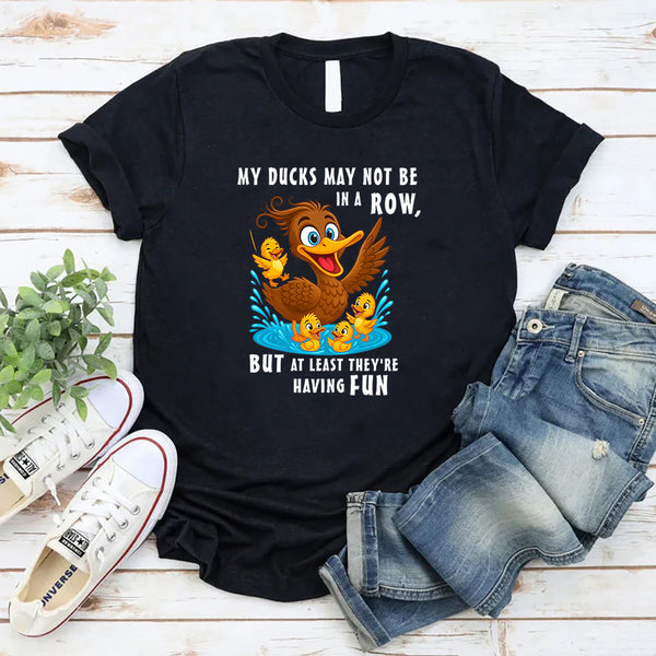 My Ducks May Not Be In A Row T-Shirt