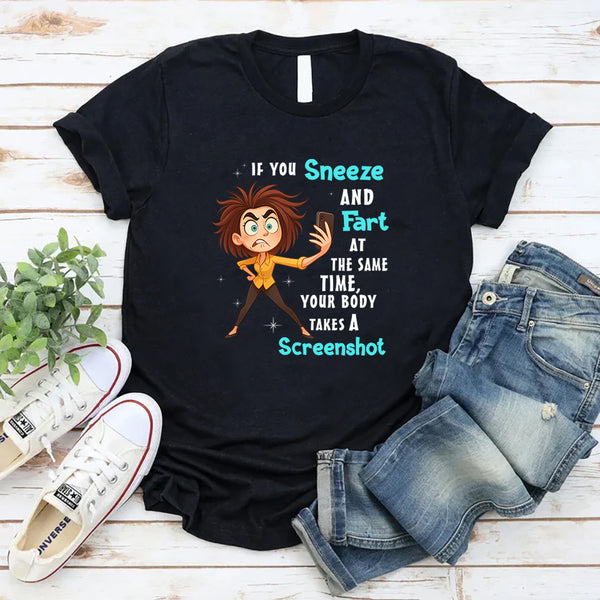 If You Sneeze And Fart At The Same Time Your Body Takes A Screen Shot T-Shirt