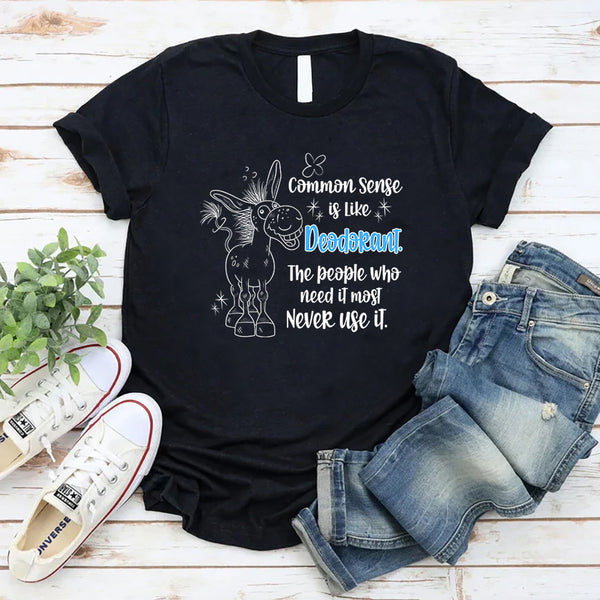 Common Sense Is Like Deodorant The People Who Need It Most T-Shirt