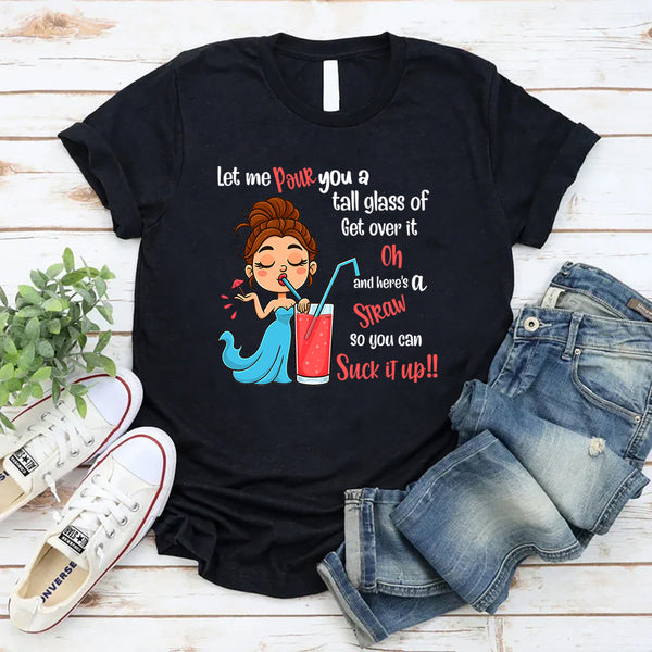 Let Me Pour You A Tall Glass Of Get Over It Oh And Here's T-Shirt