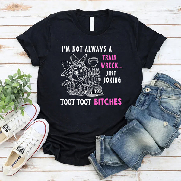 I'm Not Always A Train Wreck Just Kidding Toot Toot T-Shirt