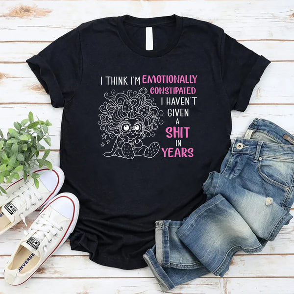 I Think I'm Emotionally Constipated I Haven't Given A Shit T-Shirt