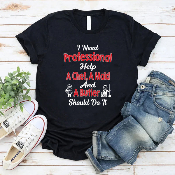 I Need Professional Help A Chef A Butler And A Maid T-Shirt