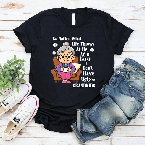 No Matter What Life Throws At Me At least I Don't Have Ugly Grandkids T-Shirt