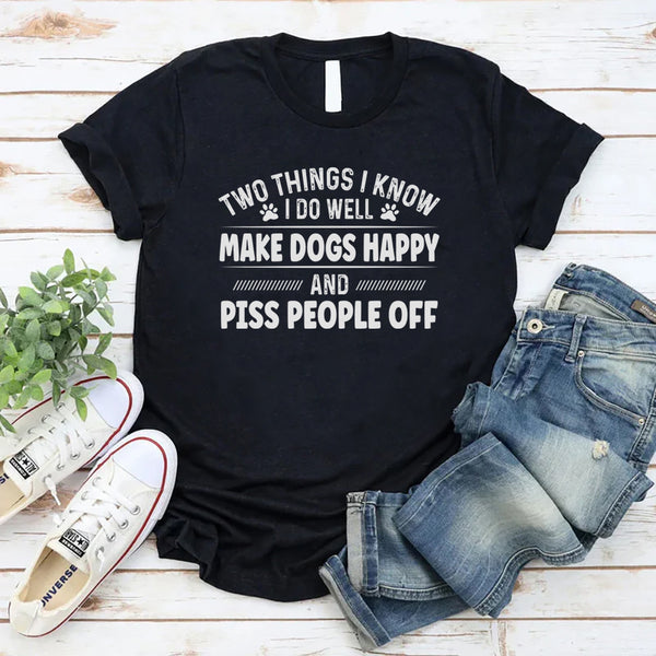 Two Things I Know I Do Well Make Dogs Happy T-Shirt