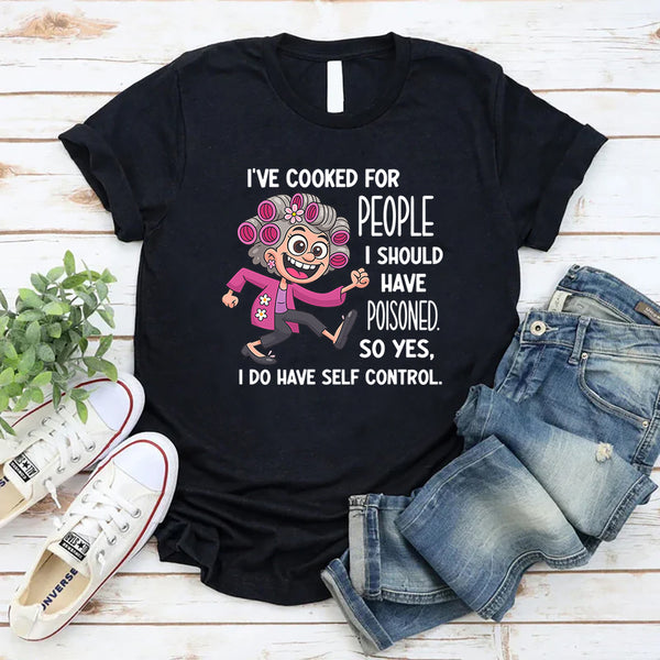 I’ve Cooked for People I Should Have Poisoned So Yeah I Have Self-Control T-shirt