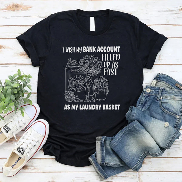 I Wish My Bank Account Filled Up As Fast As My Laundry Basket T-Shirt