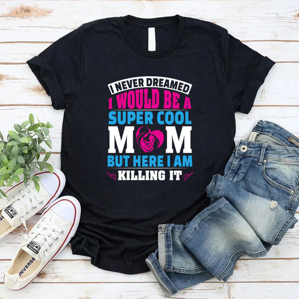 I Never Dreamed I’d Be A Super Cool Mom But Here I Am T-Shirt
