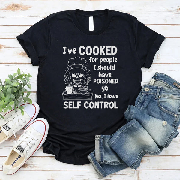 I’ve Cooked For People I Should Have Poisoned. So Yeah, I Have Self Control T-Shirt