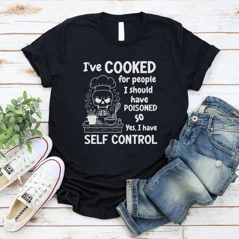 I’ve Cooked For People I Should Have Poisoned. So Yeah, I Have Self Control T-Shirt