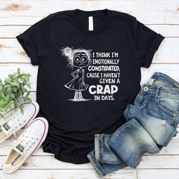 I Think I’m Emotionally Constipated Cause I Haven’t Given A Crap In Days T-Shirt