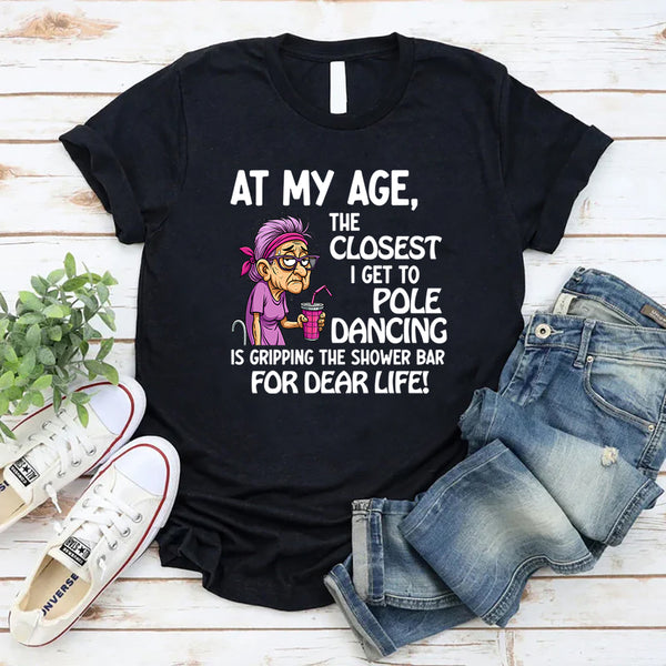At My Age The Closest I Get To Pole Dancing Is Gripping T-Shirt