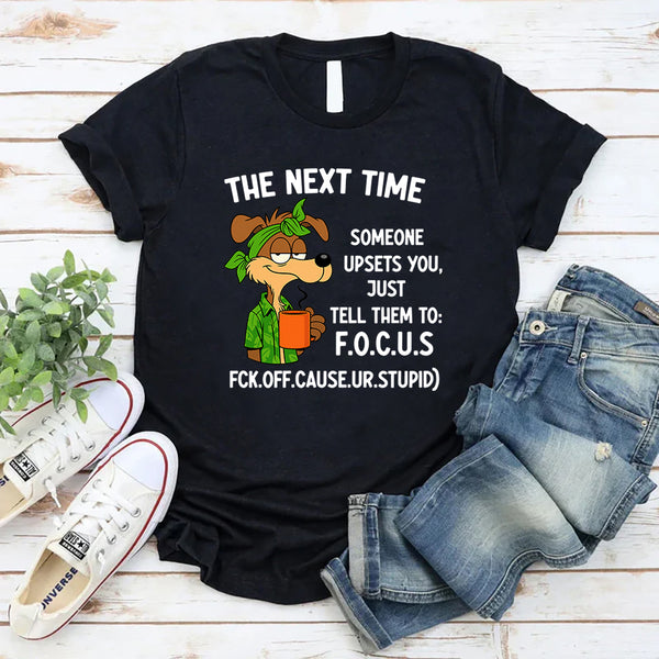 The Next Time Someone Upsets You Just Tell Them to Focus T-Shirt