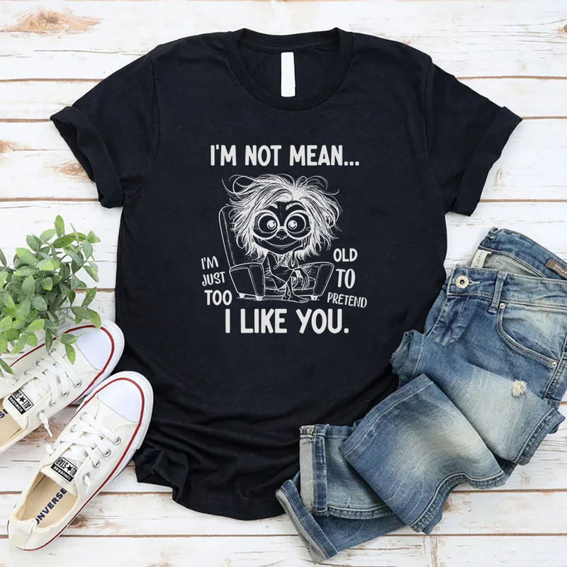 I Am Not Mean, I Am Just Too Old To Pretend I Like You T-Shirt