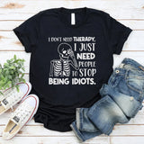 I Don’t Need Therapy, I Just Need People To Stop Being Idiots T-Shirt