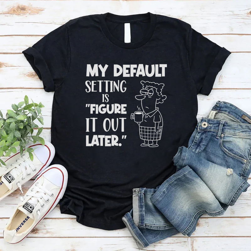 My Default Setting Is ‘Figure It Out Later T-Shirt