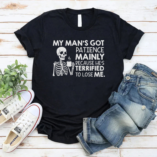 My Man’s Got Patience Mainly Because He’s Terrified to Lose Me T-Shirt