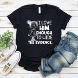 I Love Him Enough to Hide the Evidence T-Shirt