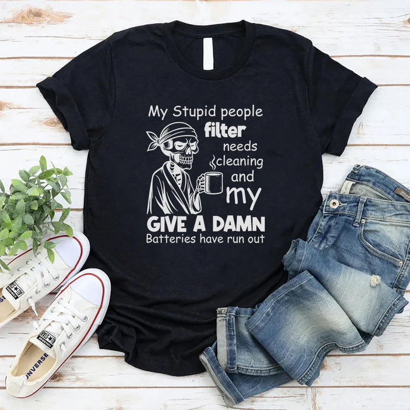 My Stupid People Filter Needs Cleaning and My Give a Damn Batteries Have Run Out T-Shirt