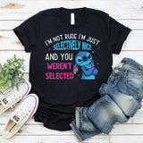 I’m Not Rude, I’m Just Selectively Nice And You Weren’t Selected T-Shirt