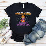 Here’s a Tissue, You Have a Little Bullshit on Your Lip T-Shirt