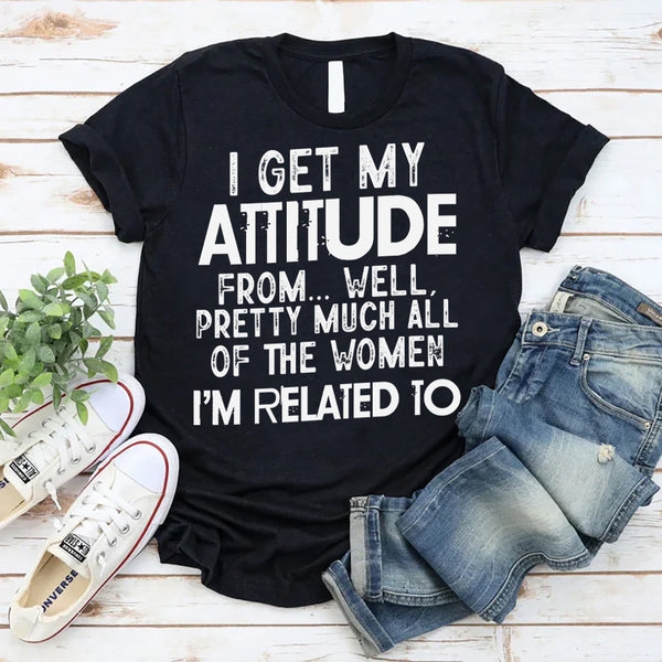 I Get My Attitude From All The Women I'm Related To T-Shirt
