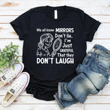 We All Know Mirrors Don’t Lie. I’m Just Grateful That They Don’t Laugh T-Shirt