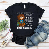 Please Don’t Be a Bitch to Me, Because Then I’ll Have to Be a Bitch to You, and We Both Know That I Can Be a Better Bitch Than You T-Shirt