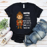 Maybe I Don’t Need More Books But What If the Books Need Me T-Shirt