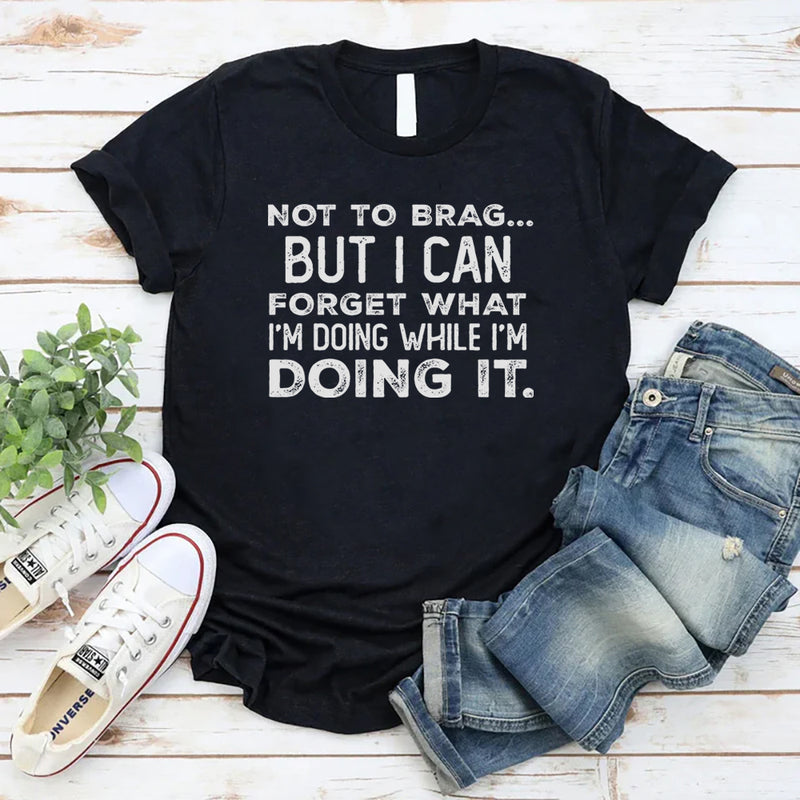 Not to Brag but I Can Forget What I’m Doing While I’m Doing It T-Shirt