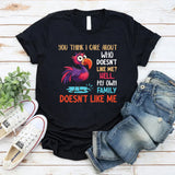 You Think I Care About Who Doesn’t Like Me? Hell, My Own Family Doesn’t Like Me T-Shirt