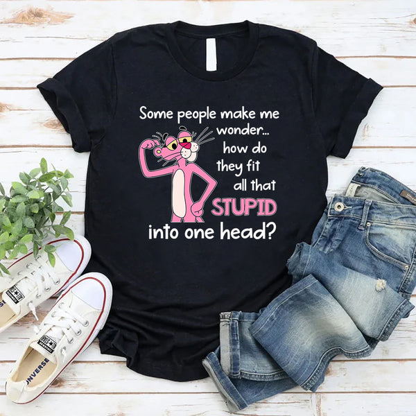 Some People Make Me Wonder How Do They Fit All That Stupid Into One Head T-Shirt