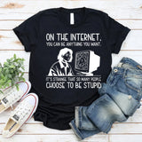 On the Internet, You Can Be Anything You Want It’s Strange That So Many People Choose to Be Stupid T-Shirt