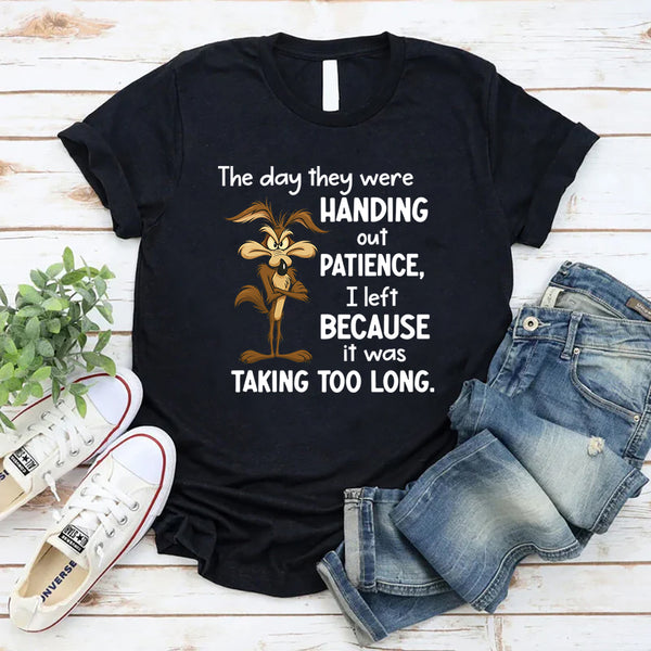 The Day They Were Handing Out Patience I Left Because It Was Taking Too Long T-Shirt