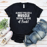 Almost Pulled a Muscle Trying to Give a F*ck! T-Shirt