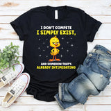 I Don’t Compete I Simply Exist, and Somehow That’s Already Intimidating T-Shirt